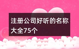 注冊(cè)公司好聽(tīng)的名稱大全75個(gè)