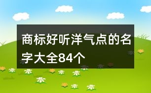 商標好聽洋氣點的名字大全84個