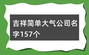 吉祥簡(jiǎn)單大氣公司名字157個(gè)