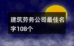 建筑勞務(wù)公司最佳名字108個(gè)