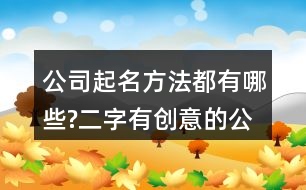 公司起名方法都有哪些?二字有創(chuàng)意的公司名字大全79個(gè)