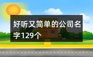 好聽又簡(jiǎn)單的公司名字129個(gè)