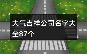 大氣吉祥公司名字大全87個(gè)