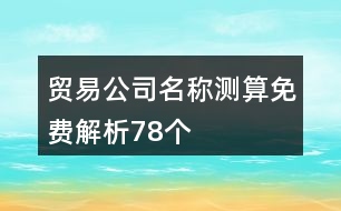 貿(mào)易公司名稱測(cè)算免費(fèi)解析78個(gè)