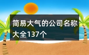 簡(jiǎn)易大氣的公司名稱大全137個(gè)