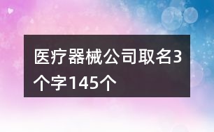 醫(yī)療器械公司取名3個(gè)字145個(gè)