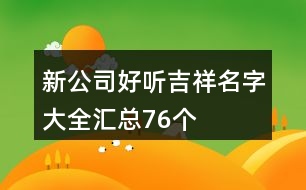 新公司好聽吉祥名字大全匯總76個