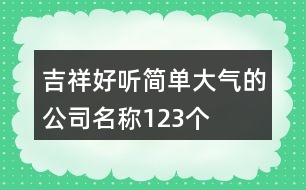 吉祥好聽簡(jiǎn)單大氣的公司名稱123個(gè)