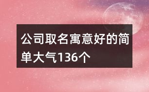 公司取名寓意好的簡單大氣136個(gè)