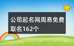 公司起名網(wǎng)周易免費(fèi)取名162個