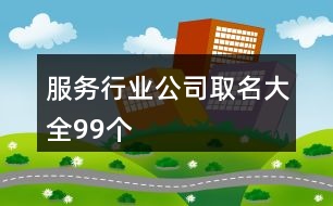 服務(wù)行業(yè)公司取名大全99個(gè)