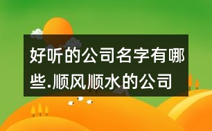 好聽的公司名字有哪些.順風(fēng)順?biāo)墓久?01個