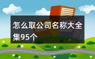 怎么取公司名稱大全集95個(gè)