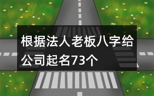 根據(jù)法人老板八字給公司起名73個(gè)