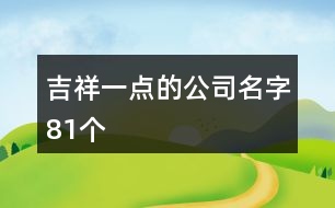 吉祥一點(diǎn)的公司名字81個