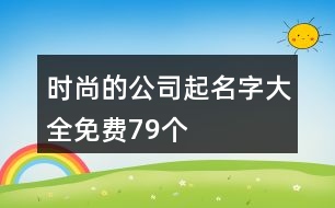 時(shí)尚的公司起名字大全免費(fèi)79個(gè)