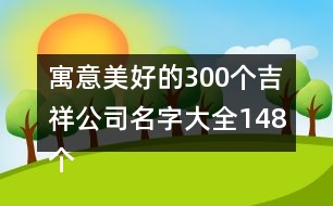 寓意美好的300個吉祥公司名字大全148個