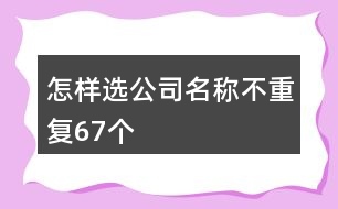 怎樣選公司名稱(chēng)不重復(fù)67個(gè)