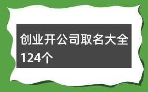 創(chuàng)業(yè)開公司取名大全124個(gè)