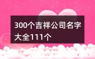 300個(gè)吉祥公司名字大全111個(gè)