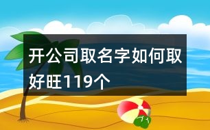 開公司取名字如何取好旺119個