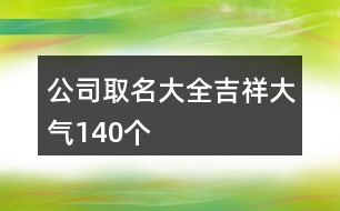 公司取名大全吉祥大氣140個(gè)