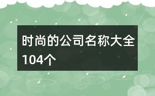 時(shí)尚的公司名稱大全104個(gè)