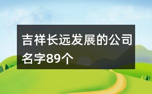 吉祥長遠(yuǎn)發(fā)展的公司名字89個