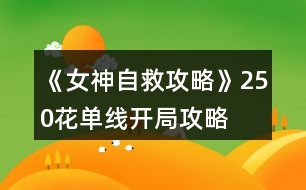 《女神自救攻略》250花單線開局攻略