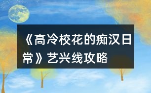 《高冷?；ǖ陌V漢日?！匪嚺d線攻略