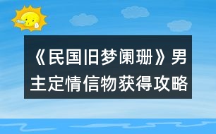 《民國舊夢闌珊》男主定情信物獲得攻略