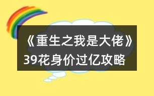 《重生之我是大佬》39花身價(jià)過億攻略