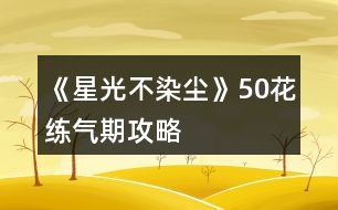 《星光不染塵》50花練氣期攻略