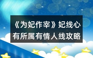 《為妃作宰》妃線心有所屬有情人線攻略