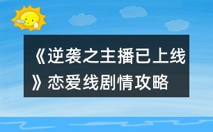 《逆襲之主播已上線》戀愛線劇情攻略