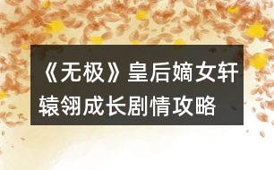 《無極》皇后嫡女軒轅翎成長(zhǎng)劇情攻略