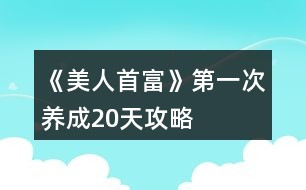 《美人首富》第一次養(yǎng)成（20天）攻略