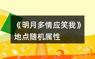 《明月多情應(yīng)笑我》地點隨機屬性