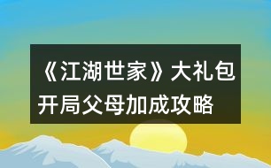 《江湖世家》大禮包開局父母加成攻略