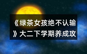 《綠茶女孩絕不認(rèn)輸》大二下學(xué)期養(yǎng)成攻略