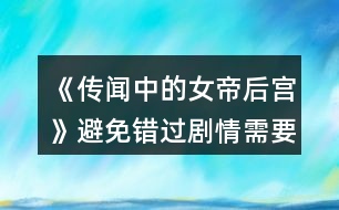 《傳聞中的女帝后宮》避免錯(cuò)過劇情需要的注意事項(xiàng)