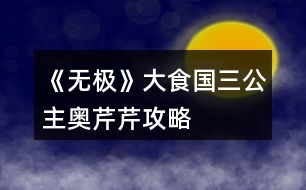 《無極》大食國三公主奧芹芹攻略