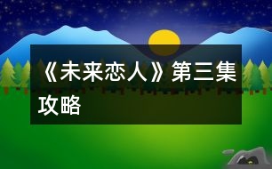 《未來(lái)戀人》第三集攻略