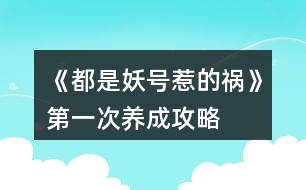 《都是妖號惹的禍》第一次養(yǎng)成攻略