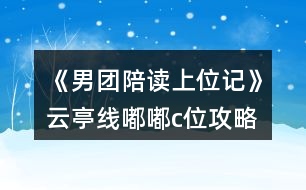 《男團(tuán)陪讀上位記》云亭線嘟嘟c位攻略