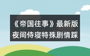 《帝國(guó)往事》最新版夜間侍寢特殊劇情踩點(diǎn)