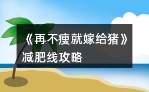 《再不瘦就嫁給豬》減肥線攻略