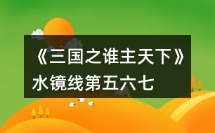 《三國(guó)之誰(shuí)主天下》水鏡線第五、六、七章攻略