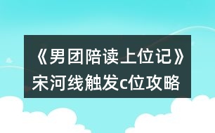 《男團陪讀上位記》宋河線觸發(fā)c位攻略