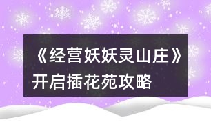 《經營妖妖靈山莊》開啟插花苑攻略